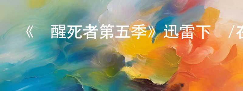 曹占輝發布《喚醒死者第五季》迅雷下載/在線觀看-都市情感-美劇天堂